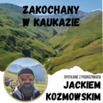 Zakochany w Kaukazie – spotkanie z Jackiem Kozmowskim