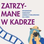 Zatrzymane w kadrze – warsztaty tworzenia animacji poklatkowej